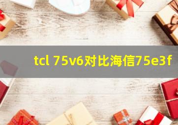 tcl 75v6对比海信75e3f